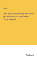 On the Agricultural Community of the Middle Ages, and Inclosures of the Sixteenth Century in England