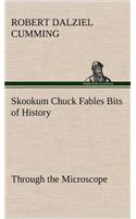 Skookum Chuck Fables Bits of History, Through the Microscope