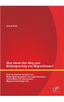 Was ebnet den Weg zum Bildungserfolg von MigrantInnen? Eine qualitative Analyse von Bildungsbiographien von argentinischen Lehrkräften mit deutschem Migrationshintergrund