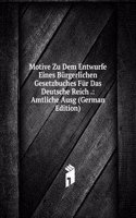 Motive Zu Dem Entwurfe Eines Burgerlichen Gesetzbuches Fur Das Deutsche Reich .: Amtliche Ausg (German Edition)