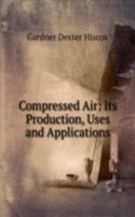 Compressed Air: Its Production, Uses and Applications