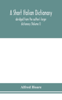 A Short Italian Dictionary; Abridged From The Author'S Larger Dictionary (Volume I)