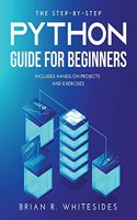 The Step-by-Step Python Guide for Beginners: Includes Hands-on-Projects and Exercises