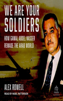 We Are Your Soldiers: How Gamal Abdel Nasser Remade the Arab World