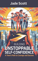 Building Unstoppable Self-Confidence: A Teen's Path to Courage and Success