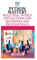 Python Mastery: Build Real-World Applications for Beginners and Professionals