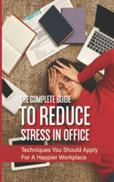 The Complete Guide To Reduce Stress In Office: Techniques You Should Apply For A Happier Workplace: Secrets To A Stress-Free Job