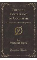 Through Fanteeland to Coomassie: A Diary of the Ashantee Expedition (Classic Reprint): A Diary of the Ashantee Expedition (Classic Reprint)