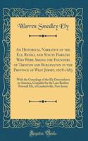 An Historical Narrative of the Ely, Revell and Stacye Families Who Were Among the Founders of Trenton and Burlington in the Province of West Jersey, 1678-1683: With the Genealogy of the Ely Descendants in America, Compiled by the Late Reuben Pownall Ely,