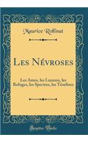 Les Nï¿½vroses: Les ï¿½mes, Les Luxures, Les Refuges, Les Spectres, Les Tï¿½nï¿½bres (Classic Reprint): Les ï¿½mes, Les Luxures, Les Refuges, Les Spectres, Les Tï¿½nï¿½bres (Classic Reprint)