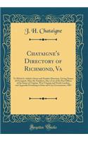 Chataigne's Directory of Richmond, Va: To Which Is Added a Street and Number Directory, Giving Names of Occupants After the Numbers; Also a List of the Post Offices of the States of Virginia, West Virginia and North Carolina, and Appendix Pertainin