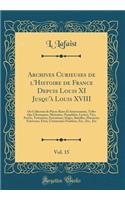 Archives Curieuses de l'Histoire de France Depuis Louis XI Jusqu'à Louis XVIII, Vol. 15: Ou Collection de Pièces Rares Et Intéressantes, Telles Que Chroniques, Mémoires, Pamphlets, Lettres, Vies, Procès, Testamens, Exécutions, Siéges, Batailles, Ma