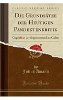 Die GrundsÃ¤tze Der Heutigen Pandektenkritik: GeprÃ¼ft an Der Sogenannten Lex Gallus (Classic Reprint): GeprÃ¼ft an Der Sogenannten Lex Gallus (Classic Reprint)