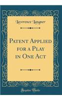 Patent Applied for a Play in One Act (Classic Reprint)