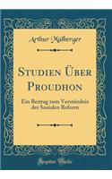 Studien Ã?ber Proudhon: Ein Beitrag Zum VerstÃ¤ndnis Der Sozialen Reform (Classic Reprint): Ein Beitrag Zum VerstÃ¤ndnis Der Sozialen Reform (Classic Reprint)