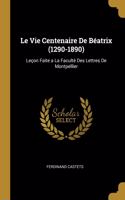 Le Vie Centenaire De Béatrix (1290-1890): Leçon Faite a La Faculté Des Lettres De Montpellier