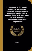 Théàtre De M. [Et Mme.] Favart; Ou Recueil Des Comédies, Parodies & Opera Comiques Qu'il[S] [Ont] a Donnés Jusqu'a Ce Jour, Avec Les Airs, Rondes, & Vaudevilles Notes Dans Chaque Piéce