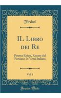 Il Libro Dei Re, Vol. 1: Poema Epico, Recato Dal Persiano in Versi Italiani (Classic Reprint)