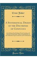 A Systematical Digest of the Doctrines of Confucius: According to the Analects, Great Learning, and Doctrine of the Mean, With an Introduction on the Authorities Upon Confucius and Confucianism (Classic Reprint)