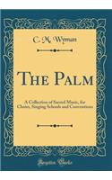 The Palm: A Collection of Sacred Music, for Choirs, Singing Schools and Conventions (Classic Reprint)