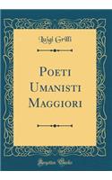Poeti Umanisti Maggiori (Classic Reprint)