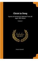 Christ in Song: Hymns of Immanual, Selected From All Ages, With Notes; Volume 1