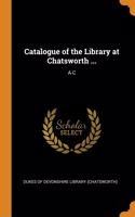Catalogue of the Library at Chatsworth ...: A-C