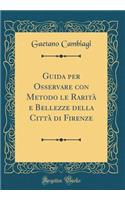 Guida per Osservare con Metodo le Rarità e Bellezze della Città di Firenze (Classic Reprint)