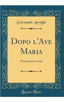 Dopo l'Ave Maria: Dramma in Un Atto (Classic Reprint)