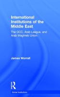 International Institutions of the Middle East: The GCC, Arab League, and Arab Maghreb Union