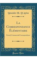 La Correspondance Ã?lÃ©mentaire: French Commercial Correspondence (Classic Reprint)