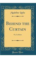 Behind the Curtain: Or, Leelinau (Classic Reprint)