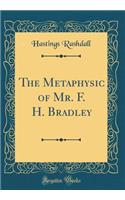 The Metaphysic of Mr. F. H. Bradley (Classic Reprint)