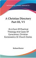 Christian Directory Part III, V5: Or, A Sum Of Practical Theology And Cases Of Conscience; Christian Ecclesiastics Or Church Duties