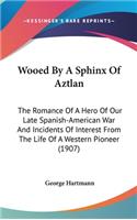 Wooed By A Sphinx Of Aztlan: The Romance Of A Hero Of Our Late Spanish-American War And Incidents Of Interest From The Life Of A Western Pioneer (1907)