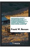 State of Oregon. a Pamphlet Containing a Copy of All Measures Referred to the People by the Legislative Assembly, Referendum Ordered by Petition of the People, and Proposed by Initiative Petition, at the Regular General Election to Be Held 1908