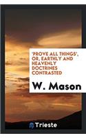 'Prove all things', or, Earthly and heavenly doctrines contrasted