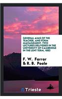 General Aims of the Teacher, and Form Management. Two Lectures Delivered in the University of Cambridge in the lent term, 1883