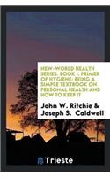 New-World Health Series. Book I. Primer of Hygiene: Being a Simple Textbook on Personal Health and How to Keep It