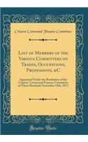 List of Members of the Various Committees on Trades, Occupations, Professions, &c: Appointed Under the Resolution of the Citizens' Centennial Finance Committee of Three Hundred; November 18th, 1872 (Classic Reprint)