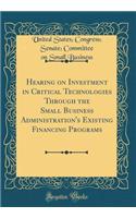 Hearing on Investment in Critical Technologies Through the Small Business Administration's Existing Financing Programs (Classic Reprint)