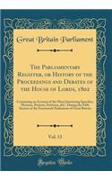 The Parliamentary Register, or History of the Proceedings and Debates of the House of Lords, 1802, Vol. 13: Containing an Account of the Most Interesting Speeches, Motions, Protests, Petitions, &c. During the Fifth Session of the Fourteenth Parliam: Containing an Account of the Most Interesting Speeches, Motions, Protests, Petitions, &c. During the Fifth Session of the Fourteenth Parliament of