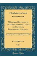 Mémoires Historiques de Marie-Thérèse-Louise de Carignan, Princesse de Lamballe, Vol. 3: Une des Principales Victimes Immolées dans les Horribles Journées des 2 Et 3 Septembre 1792 (Classic Reprint)