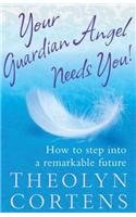 Your Guardian Angel Needs You!: How to step into a remarkable future