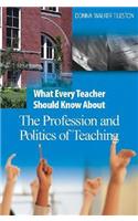 What Every Teacher Should Know about the Profession and Politics of Teaching