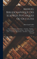 Manuel bibliographique des sciences psychiques ou occultes: Sciences des mages. -hermétique. - astrologie, - kabbale. - Franc-maçonnerie, - médecin ancienne. - aberrations de tout order, - curiosités, - mesmé