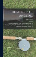 Secrets of Angling: Teaching the Choicest Tools, Baits, and Seasons, for the Taking of Any Fish in Pond Or River, Practised and Familiarly Opened in Three Books, Volume