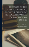Story of the Chevalier Bayard, From the French of the Loyal Servant M. de Berville, and Others