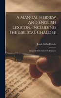 Manual Hebrew And English Lexicon, Including The Biblical Chaldee