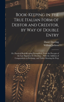 Book-keeping in the True Italian Form of Debtor and Creditor, by way of Double Entry; or, Practical Book-keeping Exemplified, From the Precepts of the Late Ingenious D. Dowling ... With the Addition of Computations in Exchange, and Tables Showing t
